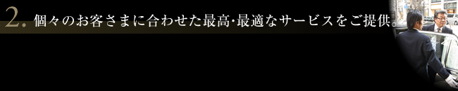 2.個々のお客さまに合わせた最高・最適なサービスをご提供。