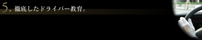 5.徹底したドライバー教育。