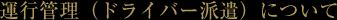 運行管理（ドライバー派遣）について